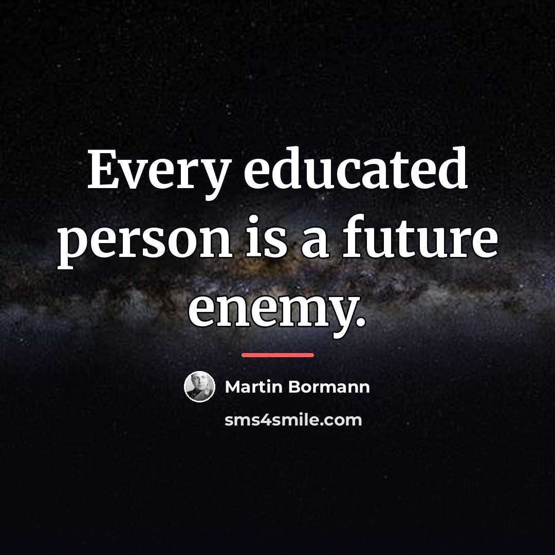 “Every educated person is a future enemy.…” quote by Martin Bormann