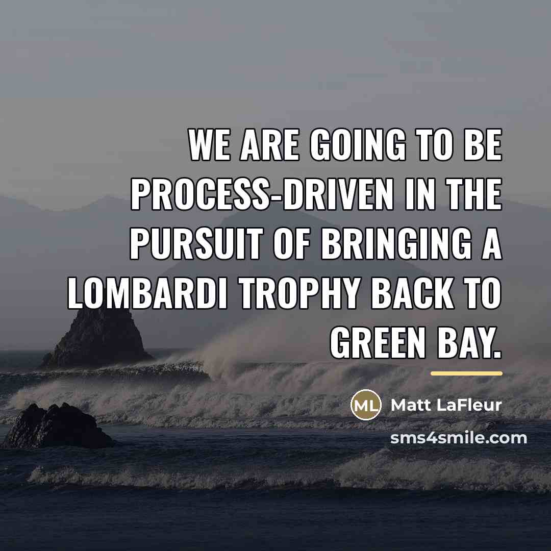 “We are going to be process-driven in the pursuit of…” quote by Matt LaFleur