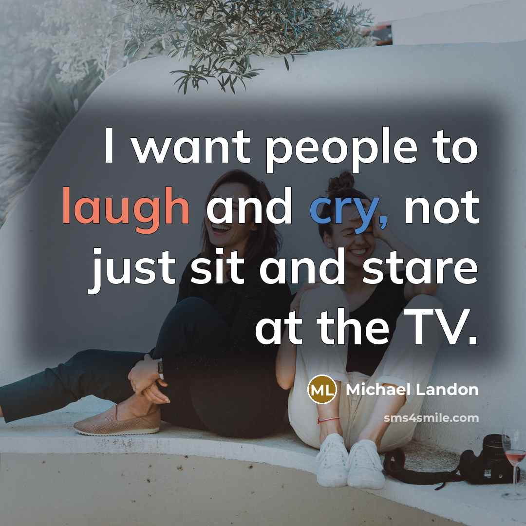 “I want people to laugh and cry, not just sit and stare at the TV.” quote by Michael Landon