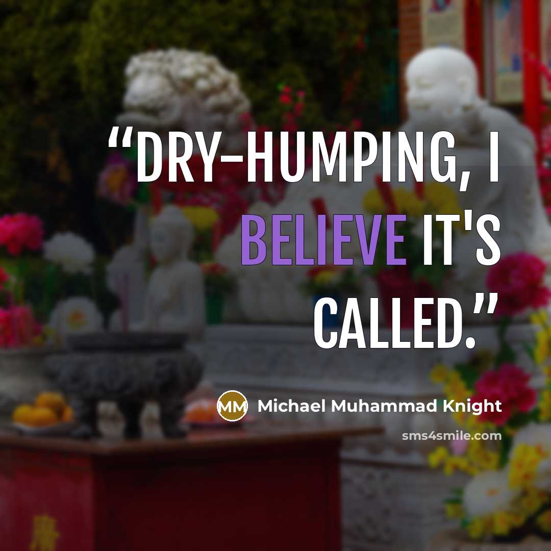 “Dry-humping, I believe it's called.” quote by Michael Muhammad Knight
