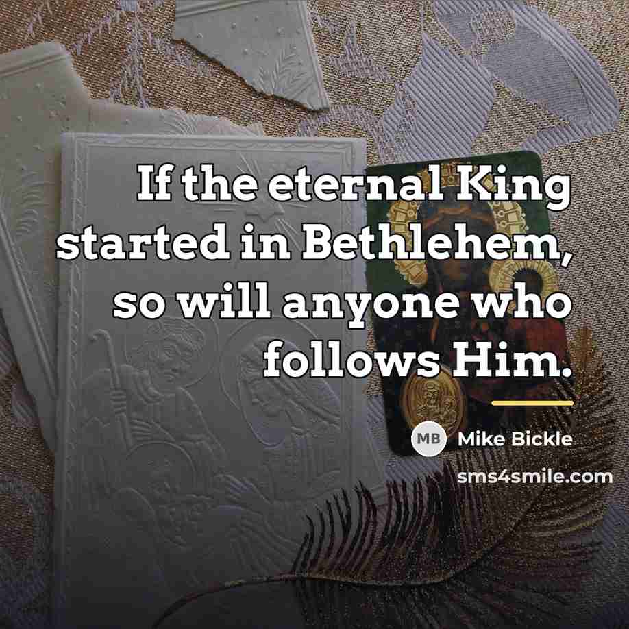 “If the eternal King started in Bethlehem, so will anyone…” quote by Mike Bickle