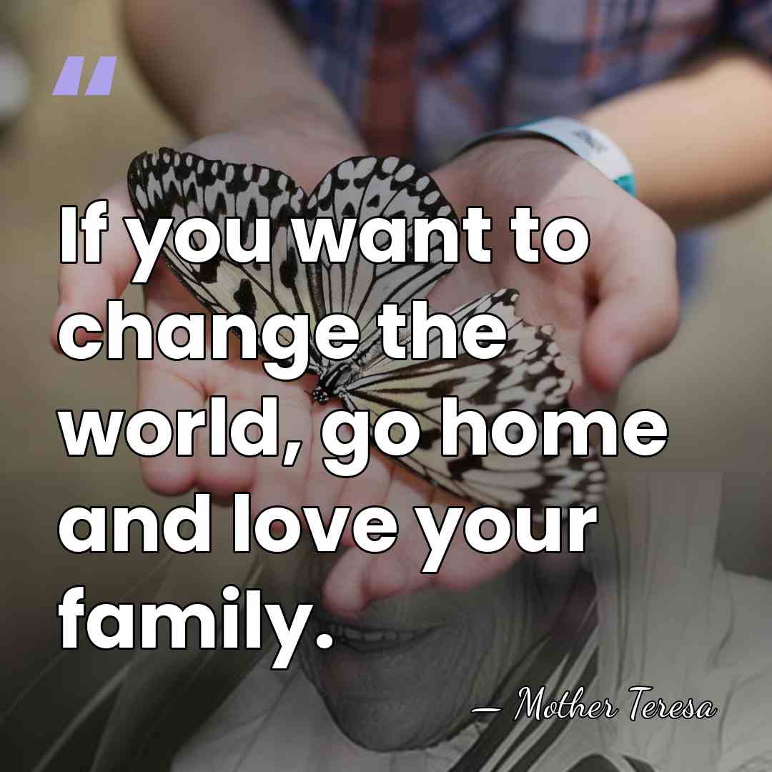 If you want to change the world, go home and love your&hellip; - Mother Teresa