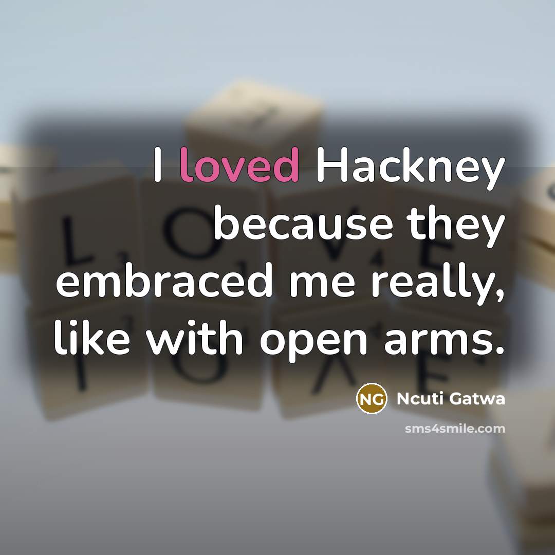 “I loved Hackney because they embraced me really, like with…” quote by Ncuti Gatwa