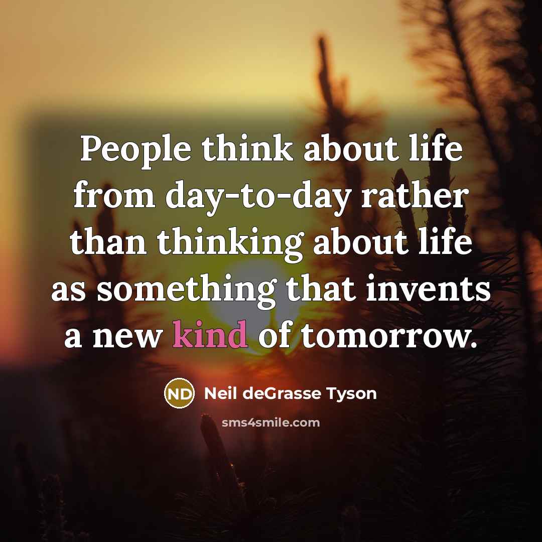 “People think about life from day-to-day rather than thinking about…” quote by Neil deGrasse Tyson
