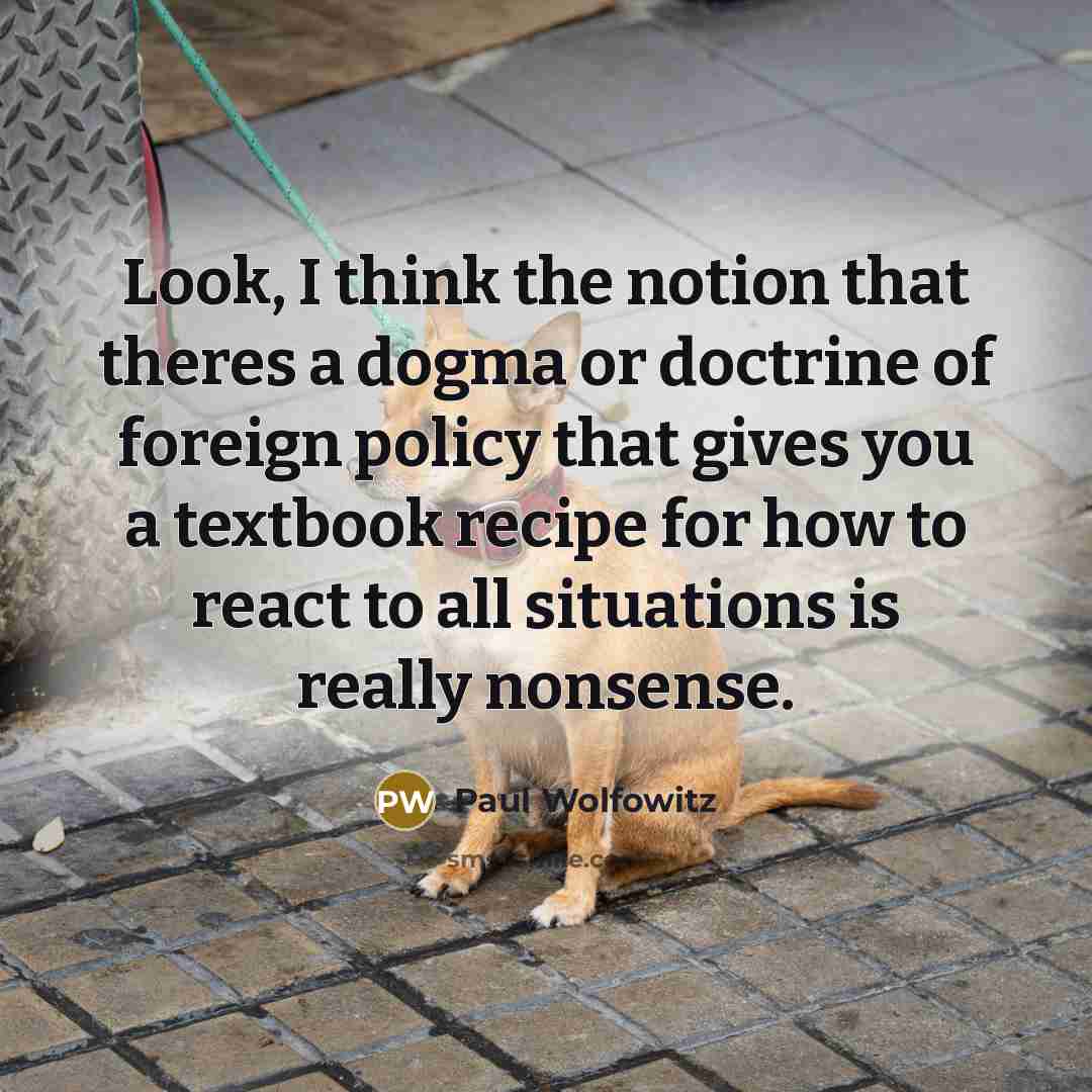 “Look, I think the notion that theres a dogma or…” quote by Paul Wolfowitz