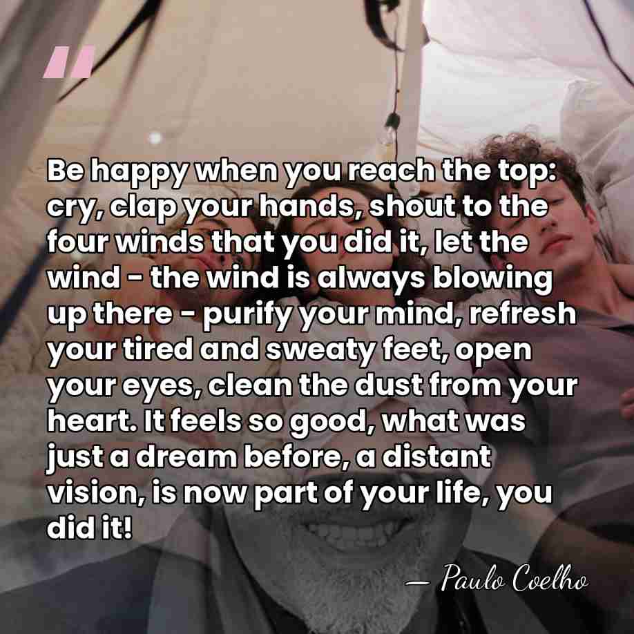 Be happy when you reach the top: cry, clap your hands, shout&hellip; - Paulo Coelho