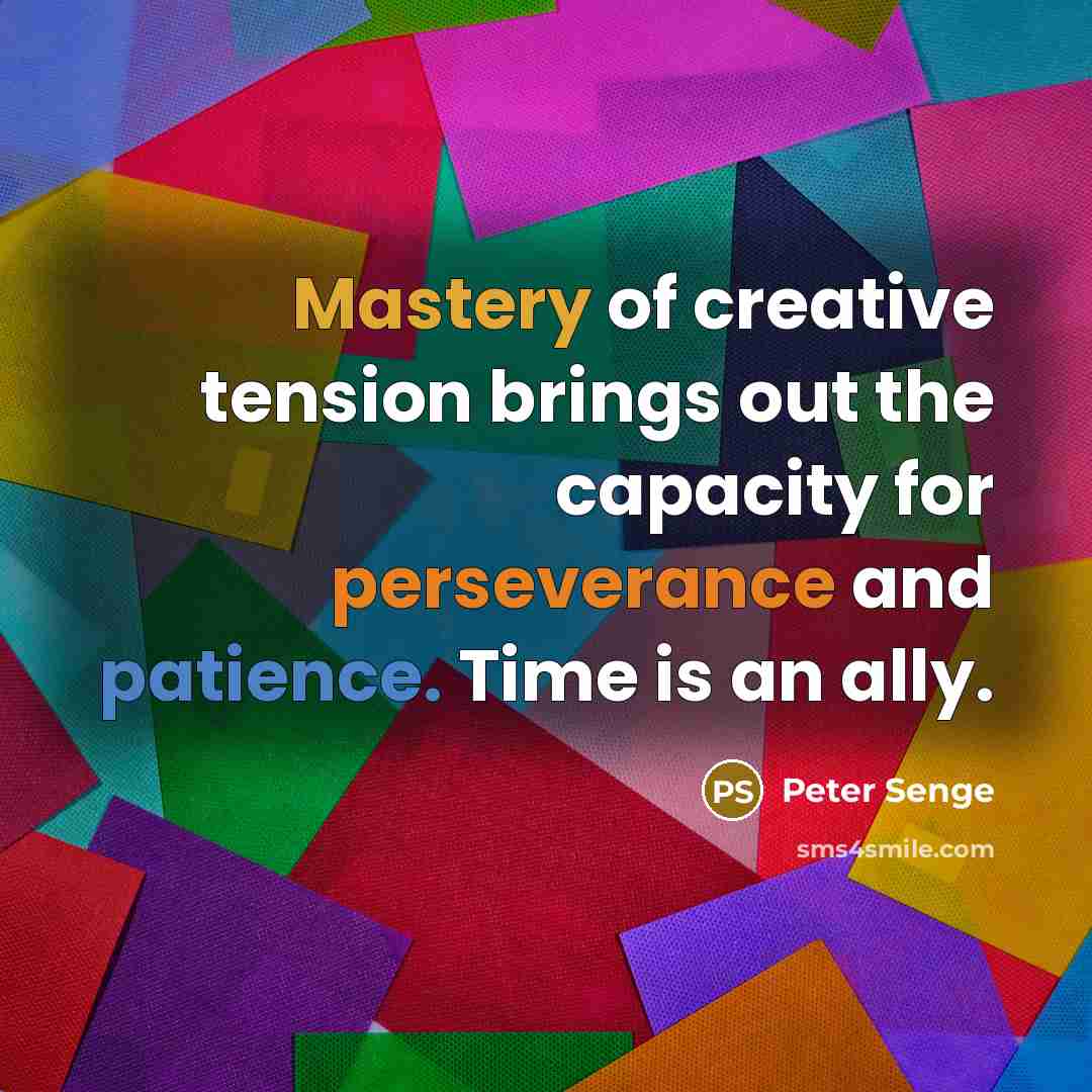 “Mastery of creative tension brings out the capacity for perseverance…” quote by Peter Senge