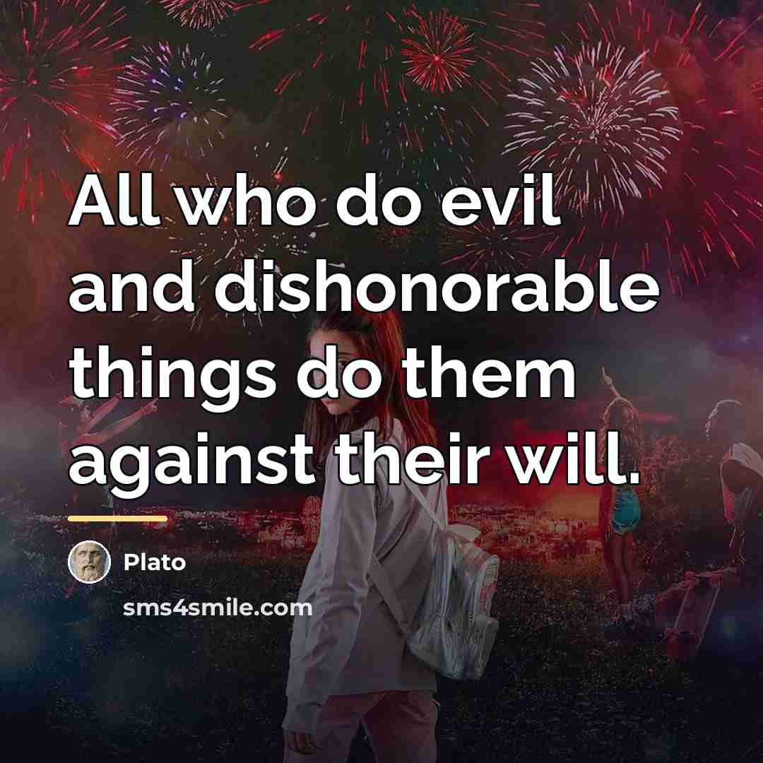 “All who do evil and dishonorable things do them against…” quote by Plato