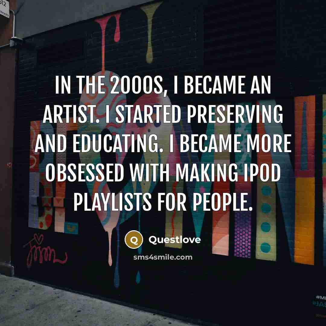 “In the 2000s, I became an artist. I started preserving…” quote by Questlove
