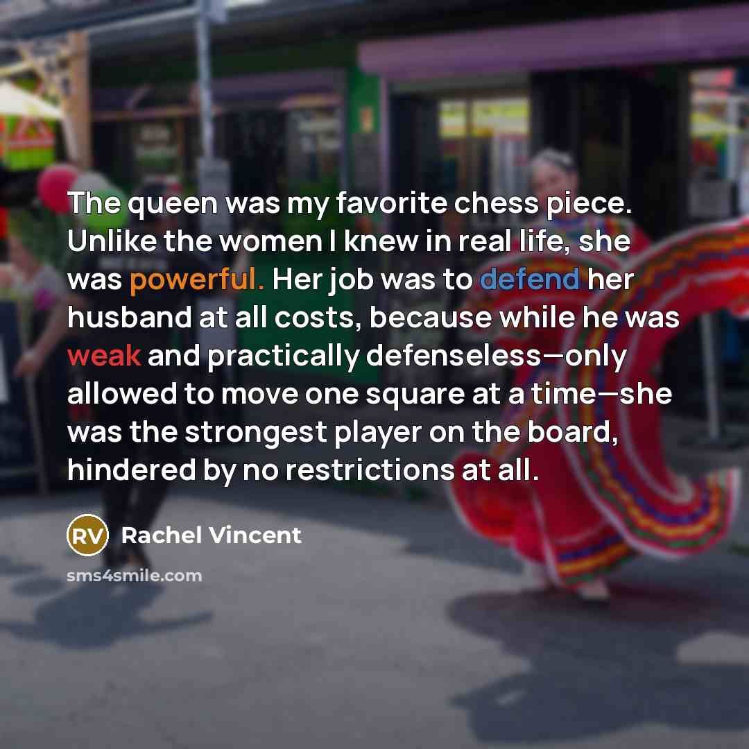 “The queen was my favorite chess piece. Unlike the women…” quote by Rachel Vincent