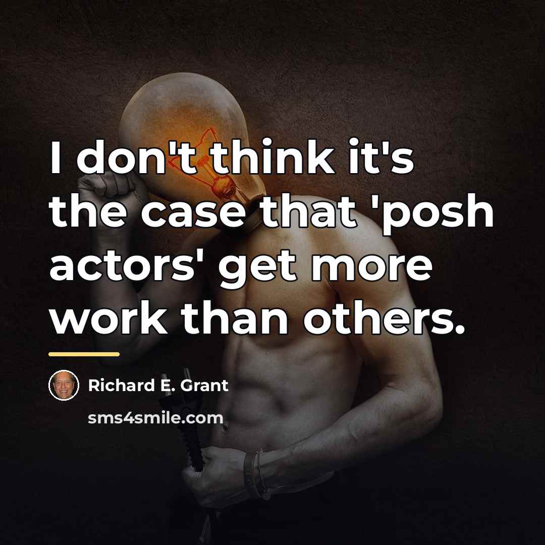 “I don't think it's the case that 'posh actors' get…” quote by Richard E. Grant