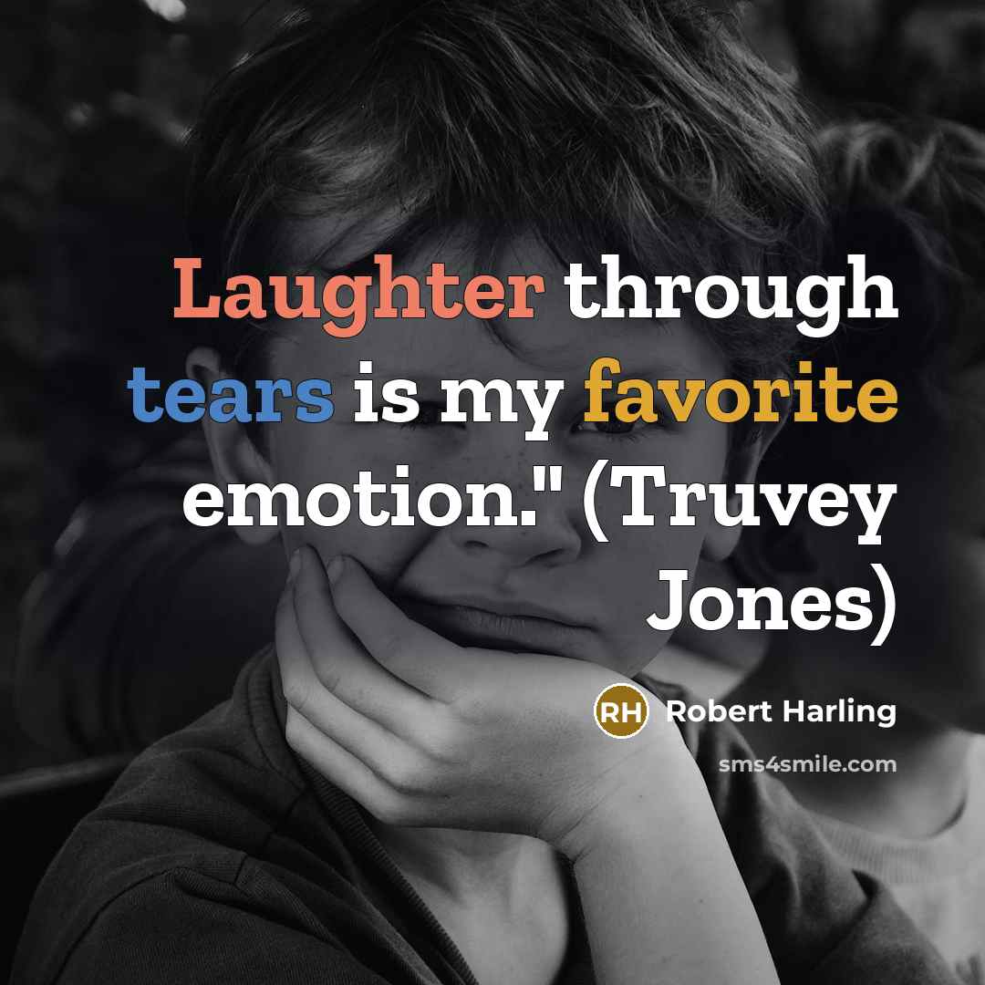 “Laughter through tears is my favorite emotion." (Truvey Jones)” quote by Robert Harling