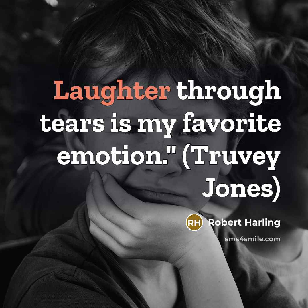“Laughter through tears is my favorite emotion." (Truvey Jones)…” quote by Robert Harling