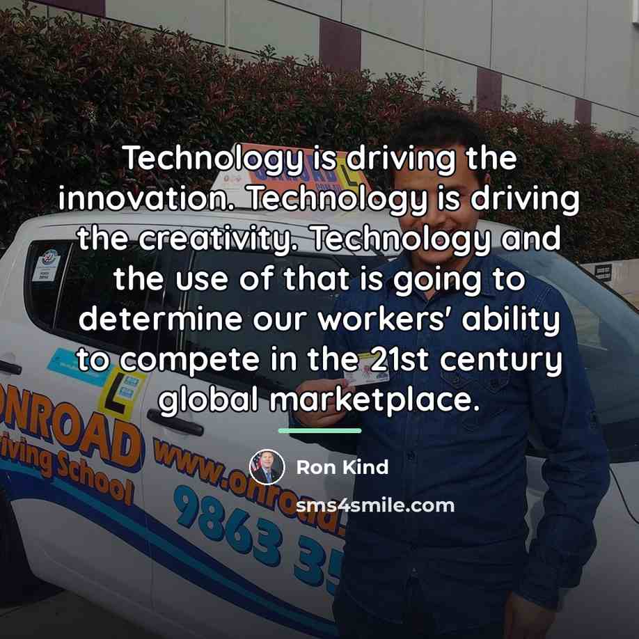 “Technology is driving the innovation. Technology is driving the creativity.…” quote by Ron Kind