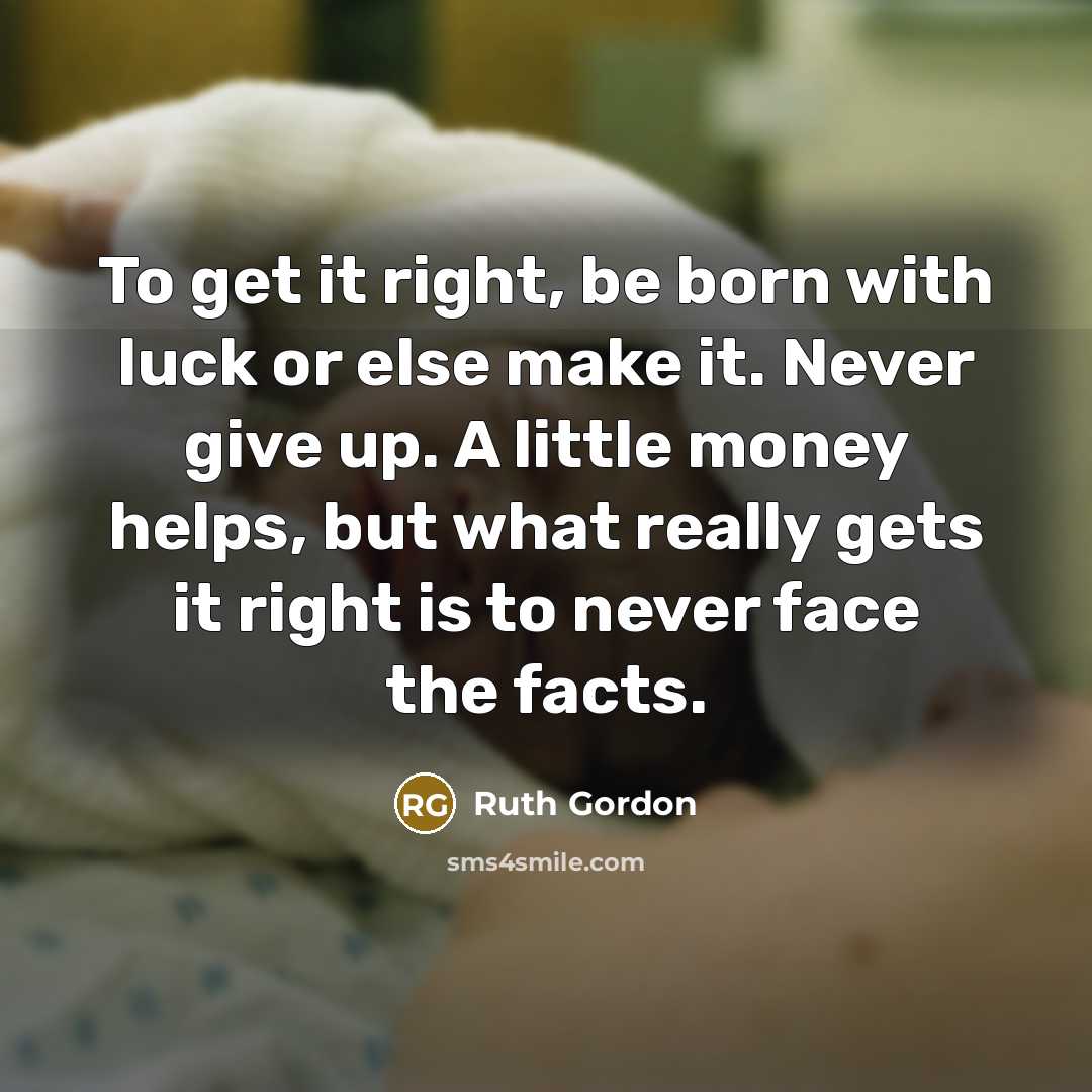 “To get it right, be born with luck or else…” quote by Ruth Gordon