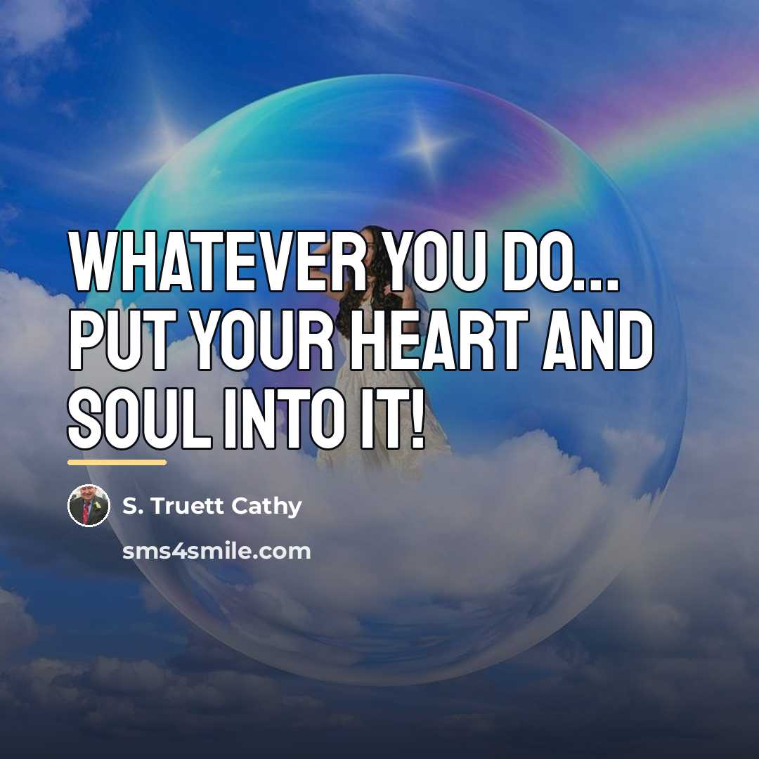“Whatever you do... put your heart and soul into it!…” quote by S. Truett Cathy