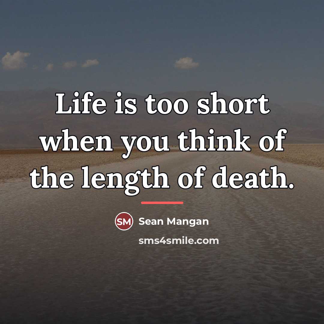 “Life is too short when you think of the length…” quote by Sean Mangan