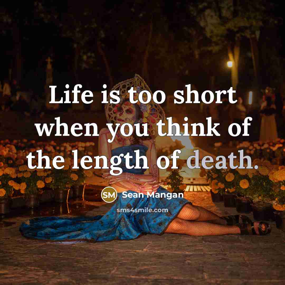 “Life is too short when you think of the length of death.” quote by Sean Mangan