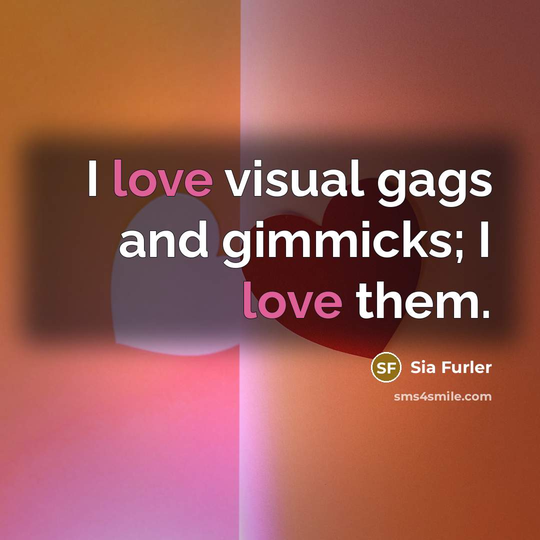 “I love visual gags and gimmicks; I love them.…” quote by Sia Furler