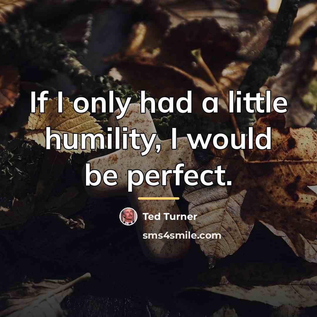“If I only had a little humility, I would be…” quote by Ted Turner