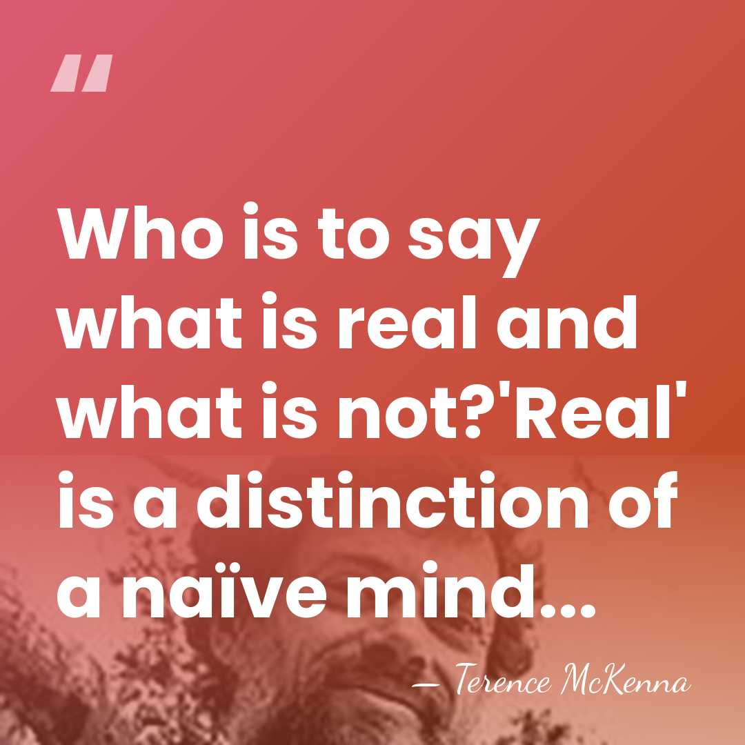 Who is to say what is real and what is not?'Real' is&hellip; - Terence McKenna