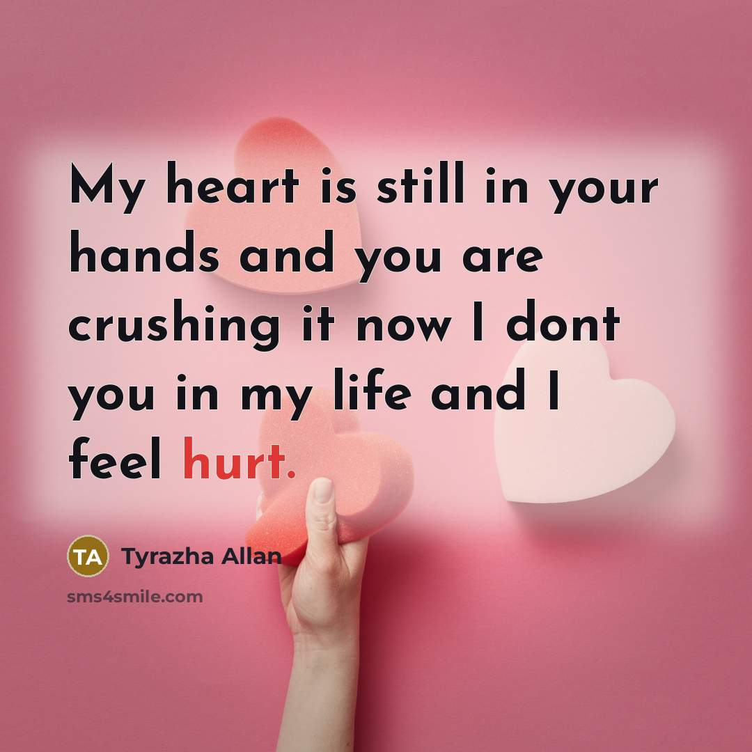 “My heart is still in your hands and you are crushing it now I dont you in my life and I feel hurt.” quote by Tyrazha Allan