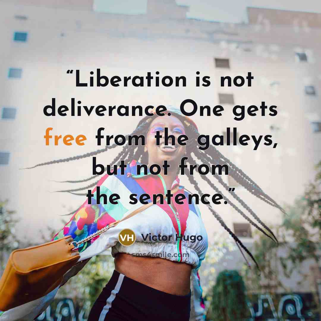 “Liberation is not deliverance. One gets free from the galleys, but not from the sentence.” quote by Victor Hugo