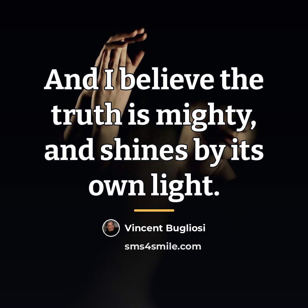 “And I believe the truth is mighty, and shines by…” quote by Vincent Bugliosi