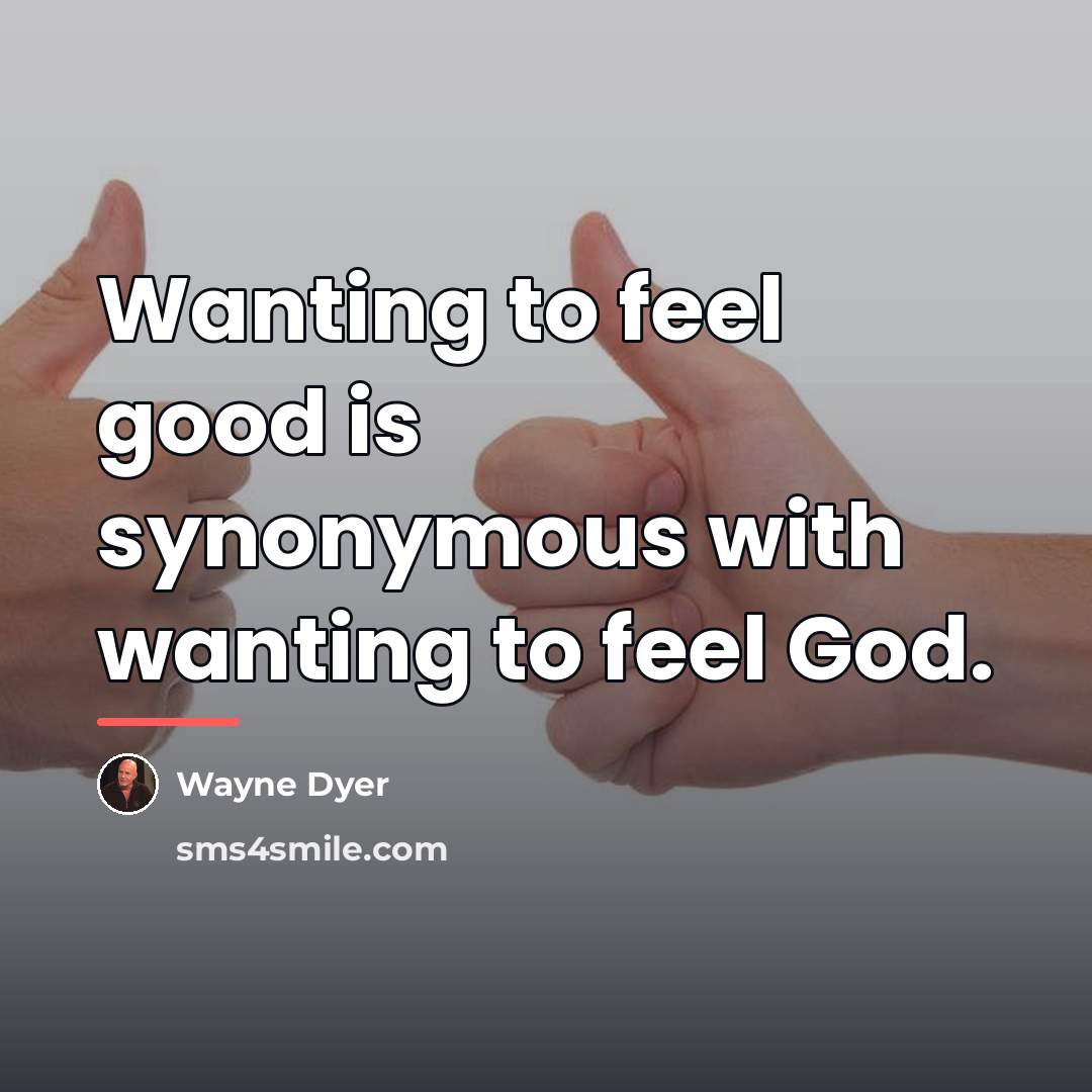 “Wanting to feel good is synonymous with wanting to feel…” quote by Wayne Dyer