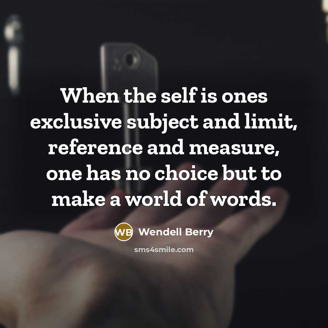 “When the self is ones exclusive subject and limit, reference…” quote by Wendell Berry