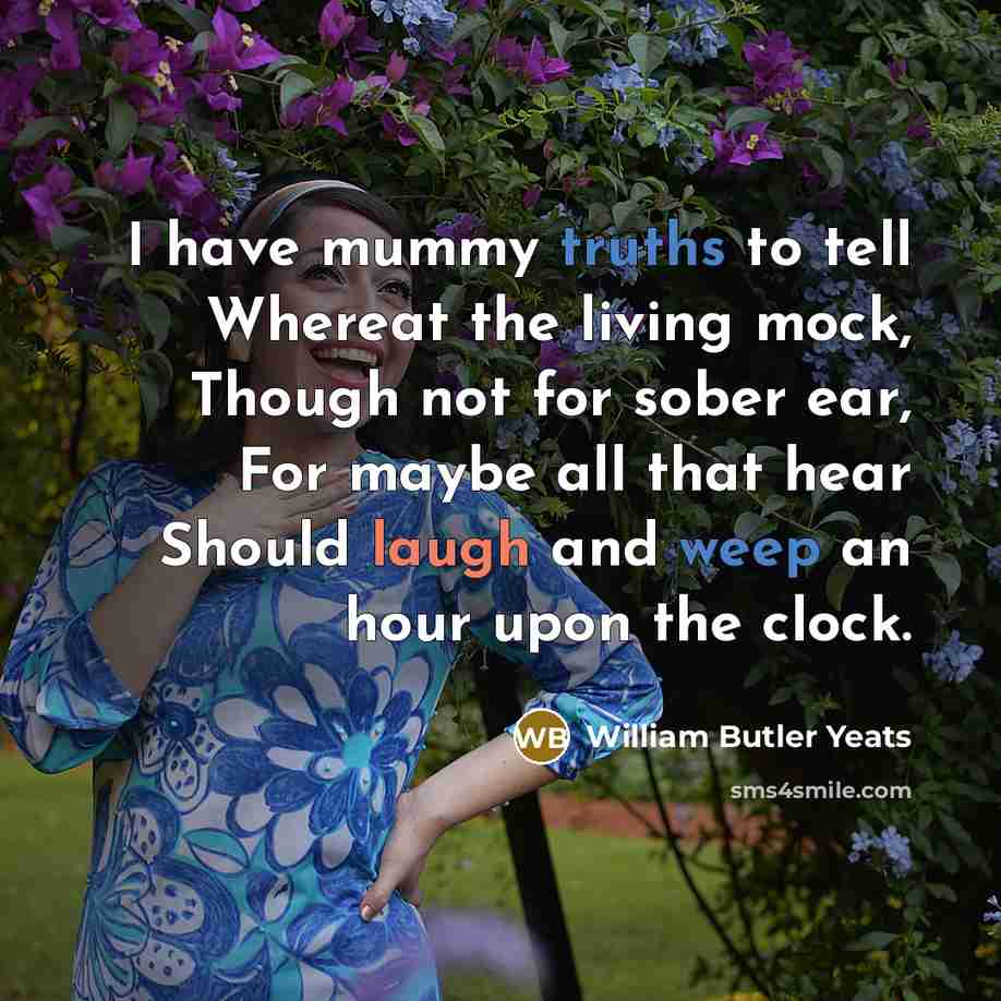 “I have mummy truths to tell Whereat the living mock,…” quote by William Butler Yeats