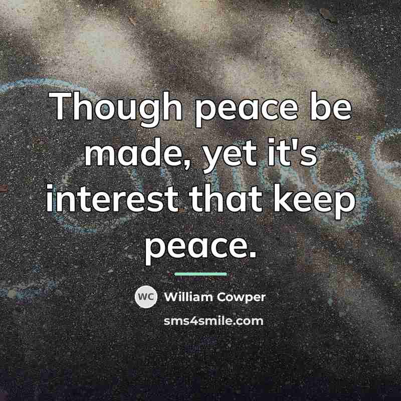 “Though peace be made, yet it's interest that keep peace.…” quote by William Cowper