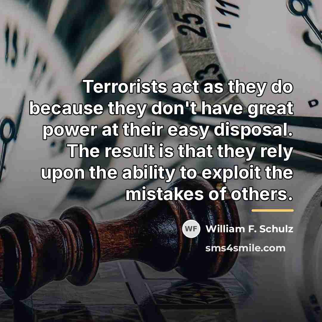 “Terrorists act as they do because they don't have great…” quote by William F. Schulz