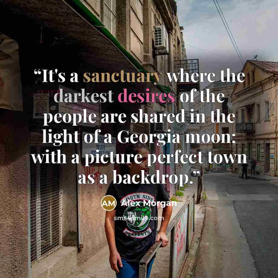 “It's a sanctuary where the darkest desires of the people are shared in the light of a Georgia moon; with a picture perfect town as a backdrop.” quote by Alex Morgan