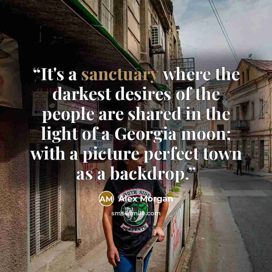 “It's a sanctuary where the darkest desires of the people are shared in the light of a Georgia moon; with a picture perfect town as a backdrop.” quote by Alex Morgan