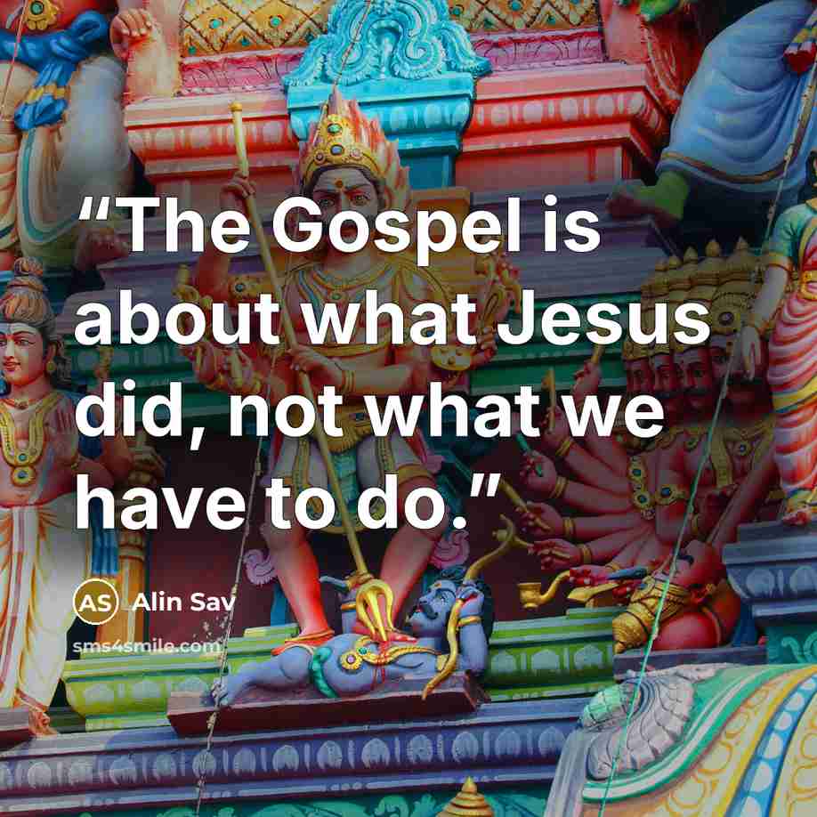 “The Gospel is about what Jesus did, not what we have to do.” quote by Alin Sav