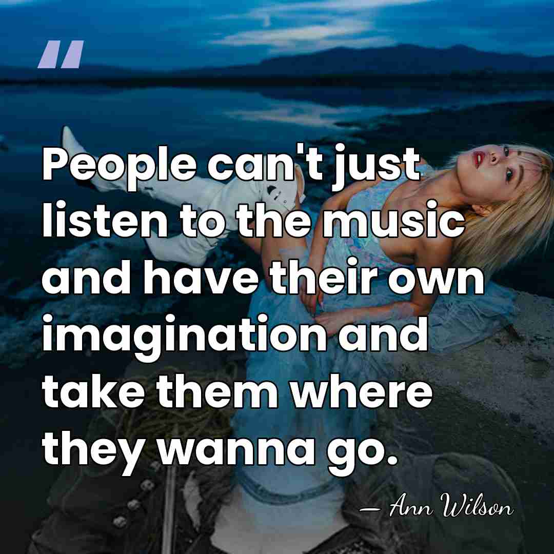 People can't just listen to the music and have their own imagination&hellip; - Ann Wilson