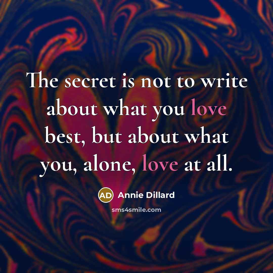 “The secret is not to write about what you love…” quote by Annie Dillard