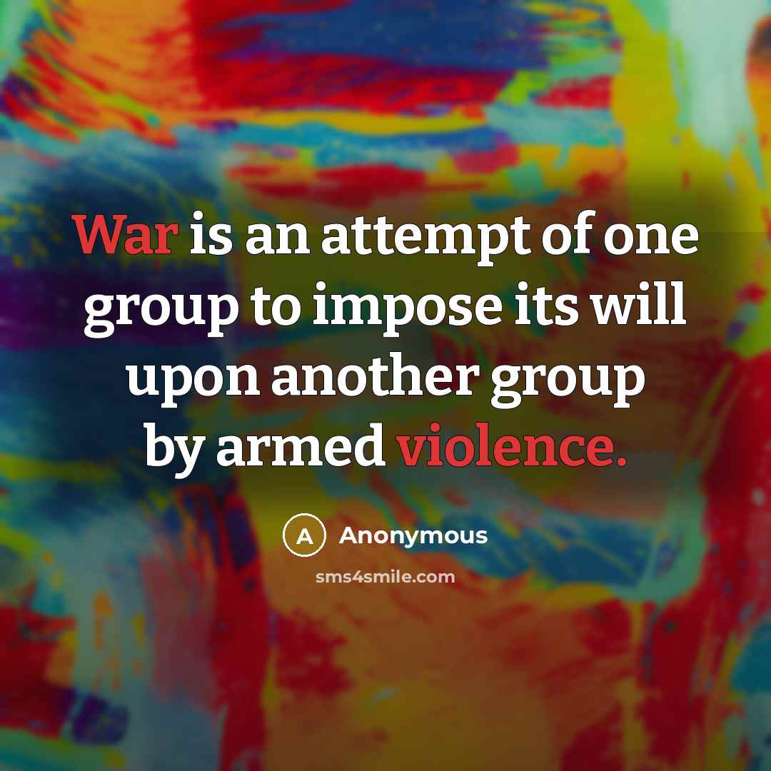 “War is an attempt of one group to impose its will upon another group by armed violence.” quote by Anonymous