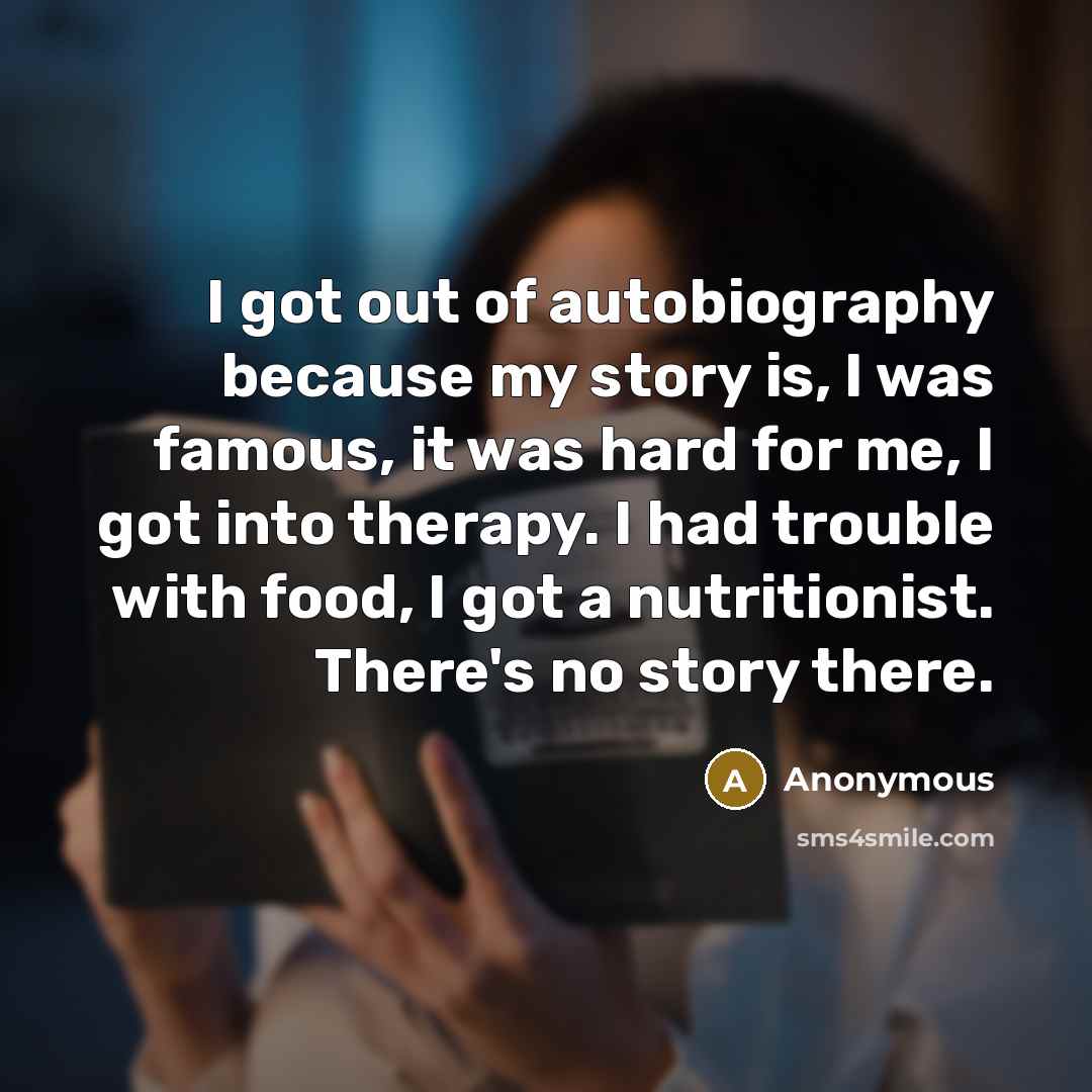 “I got out of autobiography because my story is, I…” quote by Anonymous