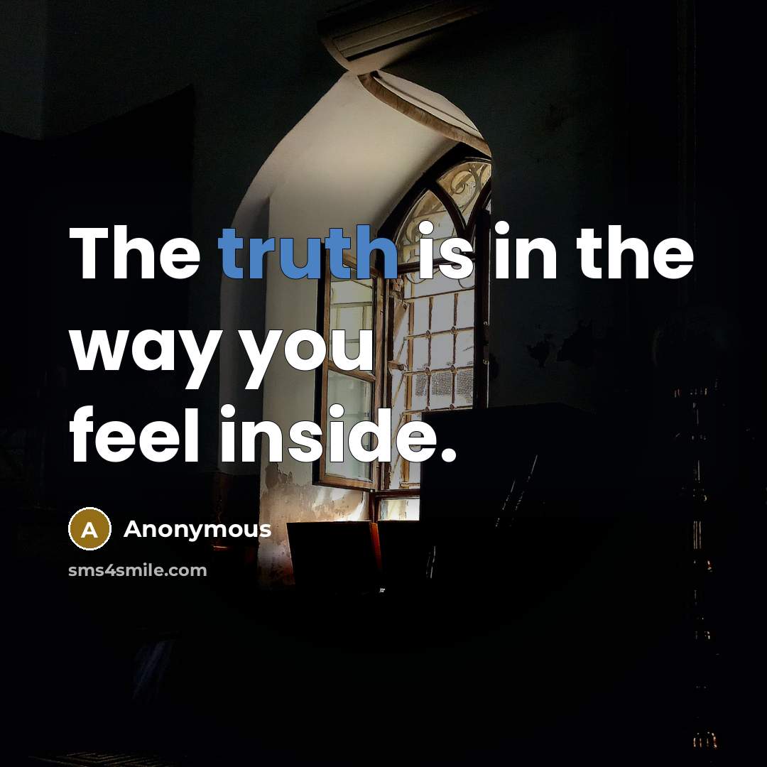 “The truth is in the way you feel inside.” quote by Anonymous