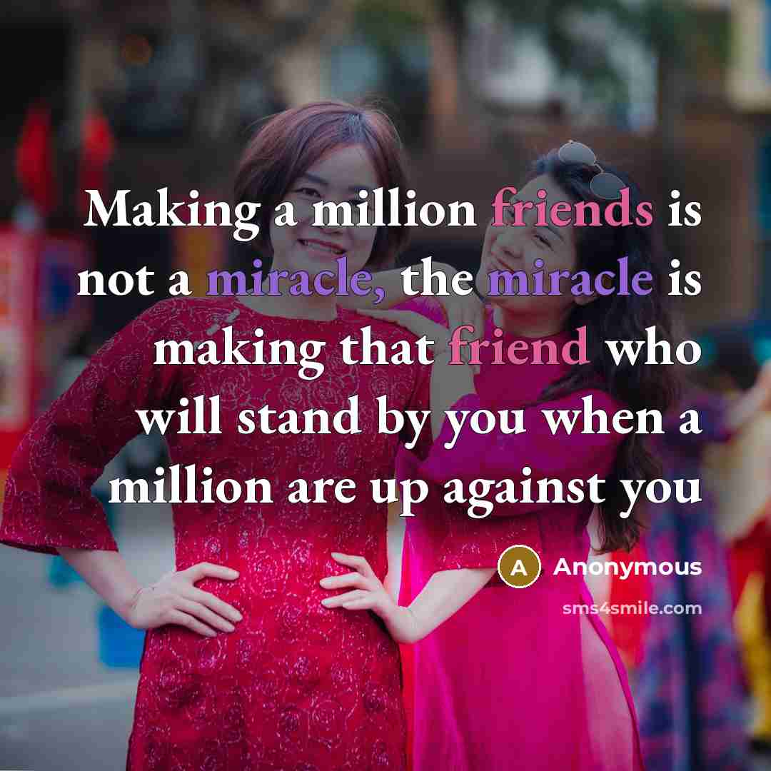 “Making a million friends is not a miracle, the miracle is making that friend who will stand by you when a million are up against you” quote by Anonymous