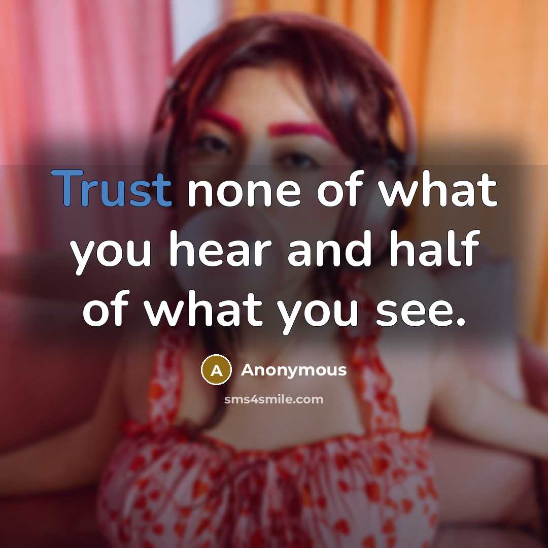 “Trust none of what you hear and half of what you see.” quote by Anonymous