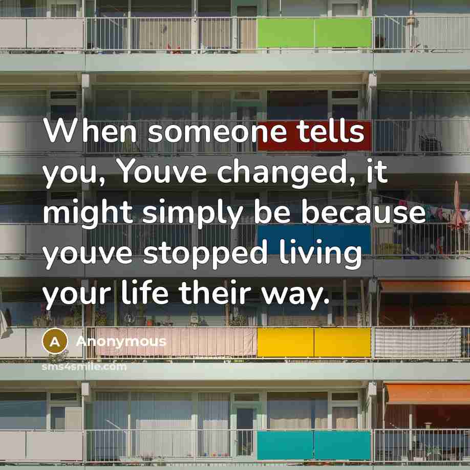 “When someone tells you, Youve changed, it might simply be…” quote by Anonymous
