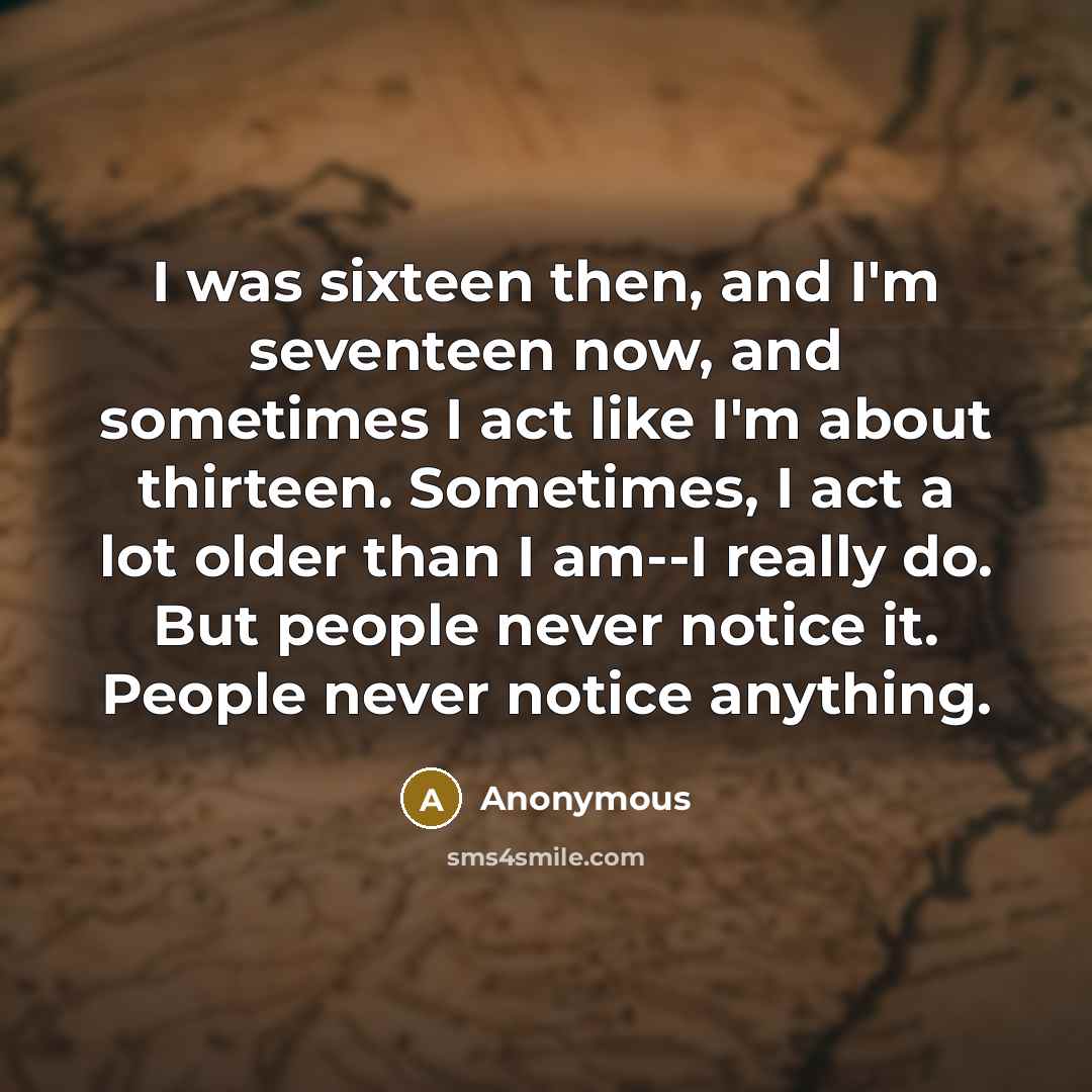 “I was sixteen then, and I'm seventeen now, and sometimes…” quote by Anonymous