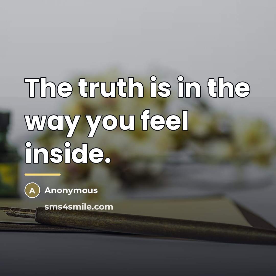 “The truth is in the way you feel inside.…” quote by Anonymous