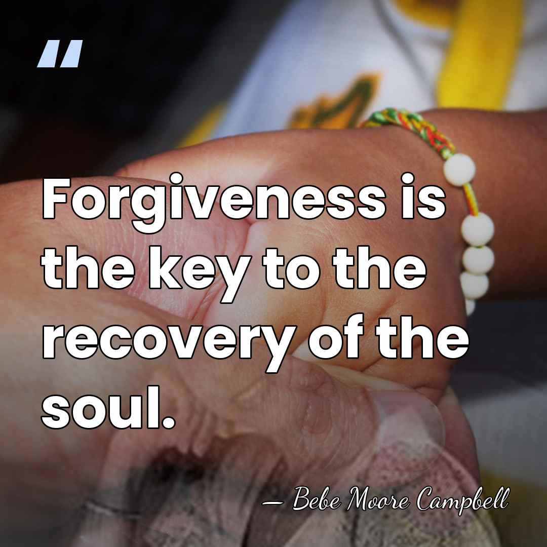 Forgiveness is the key to the recovery of the soul. - Bebe Moore Campbell