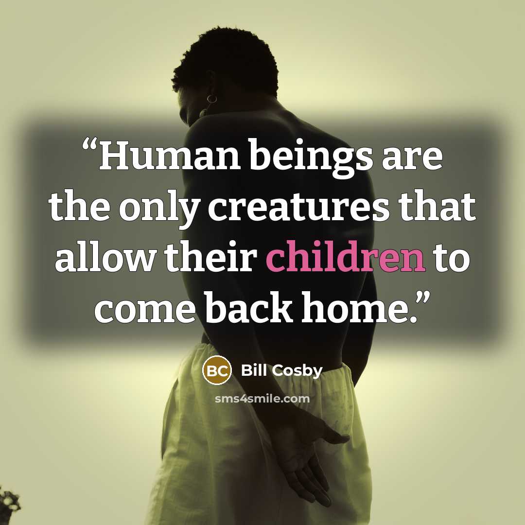 “Human beings are the only creatures that allow their children to come back home.” quote by Bill Cosby