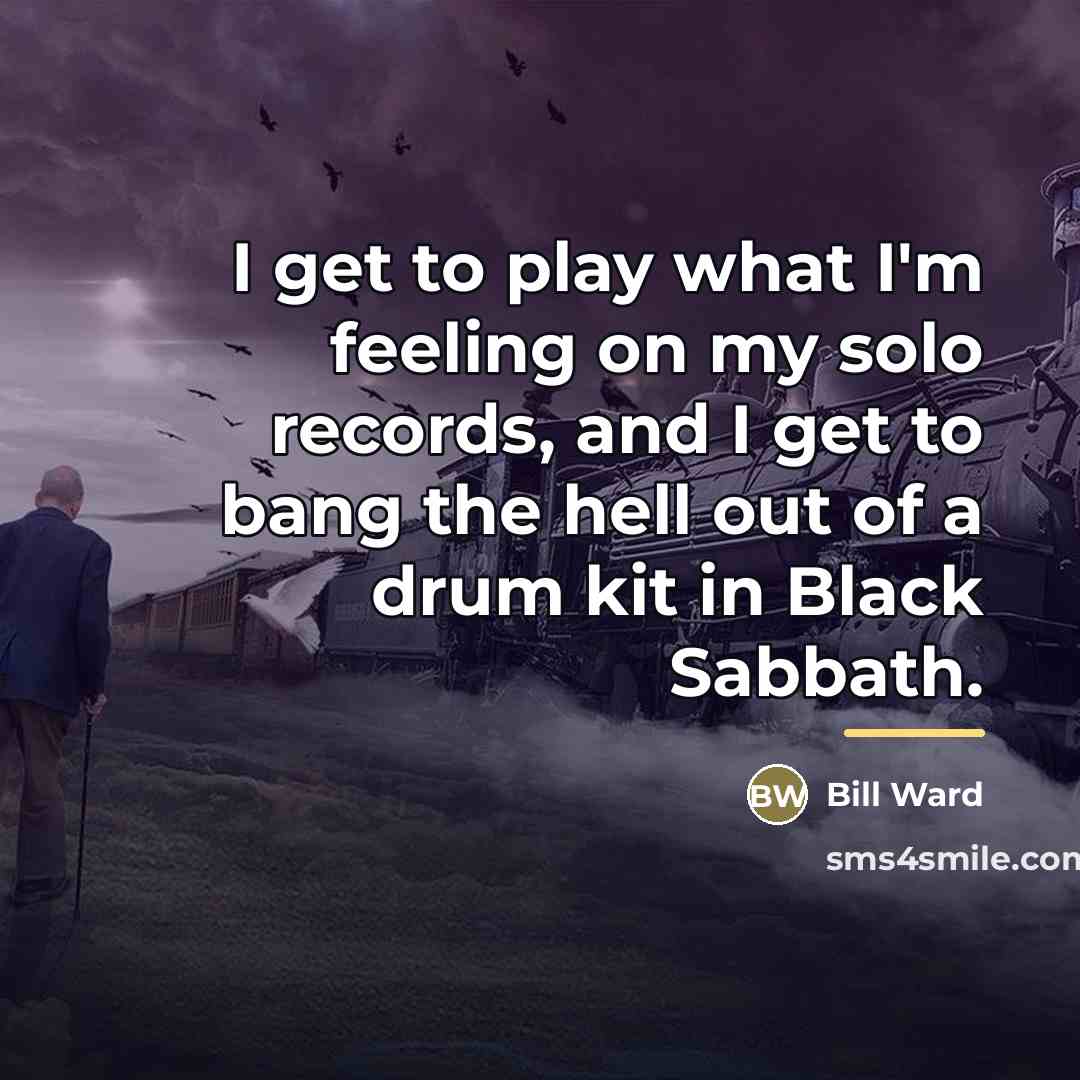 “I get to play what I'm feeling on my solo…” quote by Bill Ward