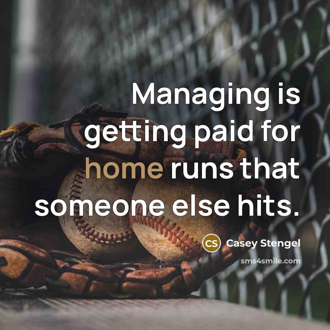 “Managing is getting paid for home runs that someone else hits.” quote by Casey Stengel